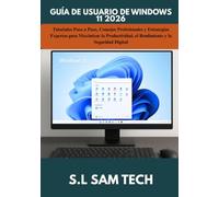 GUÍA DE USUARIO DE WINDOWS 11 2026: Tutoriales Paso a Paso, Consejos Profesionales y Estrategias Expertas para Maximizar la Productividad, el Rendimiento y la Seguridad Digital