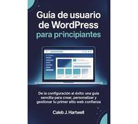 Guía de usuario de WordPress para principiantes: De la configuración al éxito: una guía sencilla para crear, personalizar y gestionar tu primer sitio ... J. Hartwell's Complete User Guide Collection)