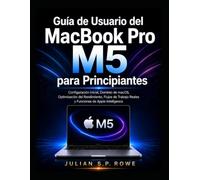 Guía de Usuario del MacBook Pro M5 para Principiantes: Configuración Inicial, Dominio de macOS, Optimización del Rendimiento, Flujos de Trabajo Reales y Funciones de Apple Intelligence