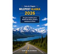 Guia de Viagem Milepost Alaska 2026: Seu guia completo para a Rodovia do Alasca, Denali e aventuras no Ártico