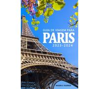 Guia de Viagem para Paris 2023-2024 - Descubra a História, sua Cultura e os Tesouros Escondidos da Cidade.: Um Guia Essencial para Viver a Cidade como ... Parisiense. Guia de Viagem Paris 2023-2024