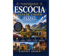 GUIA DE VIAGENS DA ESCÓCIA 2026: DESCUBRA CASTELOS, TERRAS ALTAS, JOIAS ESCONDIDAS, VIAGENS PANORÂMICAS E EXPERIÊNCIAS ESCOCESAS AUTÊNTICAS