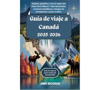 Guía de viaje a Canadá 2025-2026: Explora, planifica y vive lo mejor del Gran Norte Blanco: 7 días destacados, aventuras familiares, consejos de presupuesto y joyas ocultas.
