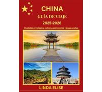 GUÍA DE VIAJE A CHINA 2025-2026: Explora la capital histórica de China como un local: atracciones imprescindibles, joyas ocultas, gastronomía y ... de expertos para un viaje inolvidable.