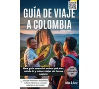 GUÍA DE VIAJE A COLOMBIA 2025-2026: Una guía esencial sobre qué ver, dónde ir y cómo viajar de forma segura-Incluye itinerarios detallados, cultura vibrante y consejos auténticos de locales