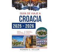 GUÍA DE VIAJE A CROACIA 2025-2026: Los tesoros y paisajes encantadores del Adriático