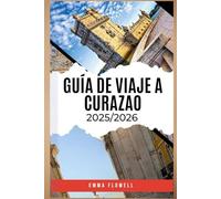 GUÍA DE VIAJE A CURAZAO 2025/2026: Descubra los secretos de la isla, su vibrante cultura, sus joyas ocultas y sus inolvidables e infinitas aventuras.