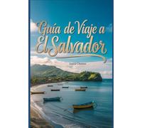 Guía de viaje a El Salvador: Un manual completo para viajeros que les permitirá explorar la belleza de la naturaleza y vivir una experiencia memorable.