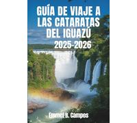 GUÍA DE VIAJE A LAS CATARATAS DEL IGUAZÚ 2025-2026: Impresionantes maravillas naturales y selvas tropicales de América del Sur