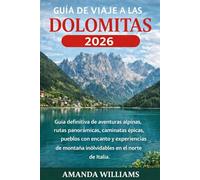 GUÍA DE VIAJE A LAS DOLOMITAS 2026: Guía definitiva de aventuras alpinas, rutas panorámicas, caminatas épicas, pueblos con encanto y experiencias de montaña inolvidables en el norte de Italia.