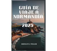 GUÍA DE VIAJE A NORMANDÍA 2025: Descubra la belleza eterna y la rica historia