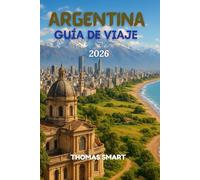 GUÍA DE VIAJE ARGENTINA 2026: “Un Viaje a Través de la Pasión, la Cultura y las Maravillas Naturales”