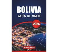 GUÍA DE VIAJE BOLIVIA 2026: Consejos esenciales, lugares culturales destacados, rutas escénicas y secretos locales para un viaje inolvidable por Sudamérica