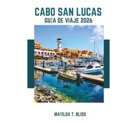 GUÍA DE VIAJE CABO SAN LUCAS 2026: Consejos de expertos para explorar las playas secretas de México, joyas ocultas, avistamiento de ballenas, ... lujo en Baja California Sur (incluye mapas).