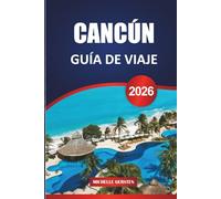 GUÍA DE VIAJE CANCÚN 2026: Itinerarios prácticos, conocimientos locales y fácil planificación para playas, ruinas, islas y la vida real en la costa caribeña de México