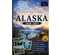 GUÍA DE VIAJE DE ALASKA 2026-2027: Explora Anchorage, Denali, Seward, Fairbanks, Juneau, los fiordos de Kenai, Glacier Bay, Talkeetna, Homer y el ... prácticos para viajar por primera vez