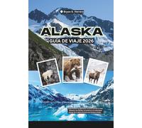 Guía de viaje de Alaska 2026: Experimente los glaciares, la aurora boreal, la vida silvestre, los fiordos, la aventura y la naturaleza salvaje de la última frontera de Estados Unidos
