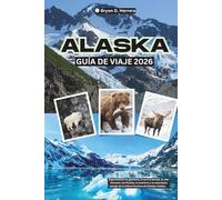 Guía de viaje de Alaska 2026: Experimente los glaciares, la aurora boreal, la vida silvestre, los fiordos, la aventura y la naturaleza salvaje de la última frontera de Estados Unidos