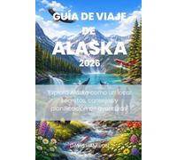 GUÍA DE VIAJE DE ALASKA: "Explora Alaska como un local: secretos, consejos y planificación de aventuras"