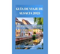 GUÍA DE VIAJE DE ALSACIA 2025: Explora el encanto de Alsacia y el alarde completo de Estrasburgo y los secretos mejor guardados de Colmar