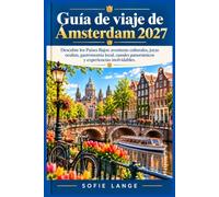 Guía de viaje de Ámsterdam 2027: Descubre los Países Bajos: aventuras culturales, joyas ocultas, gastronomía local, canales panorámicos y experiencias inolvidables.