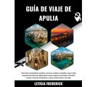 GUÍA DE VIAJE DE APULIA 2025-2026: Descubra encantadores pueblos costeros, pueblos encalados, casas trulli, arquitectura barroca, playas pintorescas, ... senderismo y joyas ocultas del sur de Italia