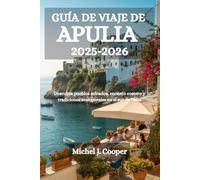 GUÍA DE VIAJE DE APULIA 2025-2026: Descubra pueblos soleados, encanto costero y tradiciones atemporales en el sur de Italia