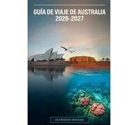GUÍA DE VIAJE DE AUSTRALIA 2026-2027: La Guía de Sídney, Melbourne, Brisbane, Cairns, Gran Barrera de Coral, Uluru, la Ópera de Sídney, Bondi Beach, ... la selva de Daintree, Gold Coast y Tasmania.