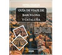 GUÍA DE VIAJE DE BARCELONA Y CATALUÑA 2026: Explora las obras maestras de Gaudí, playas mediterráneas, pueblos medievales, sitios históricos, mercados ... con consejos de planificación inteligentes