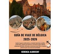 GUÍA DE VIAJE DE BÉLGICA 2025-2026: Explora lugares emblemáticos, ciudades históricas, castillos medievales, canales panorámicos, mercados locales, ... libre y consejos prácticos para una aventu...