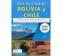 Guía De Viaje De Bolivia y Chile 2025-2026: Explora Uyuni, Atacama, la Patagonia y las joyas ocultas de Sudamérica: Viajes de aventura y consejos esenciales para todo viajero