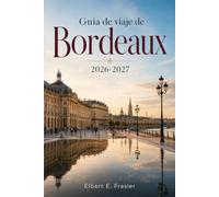 Guía de viaje de Bordeaux 2026-2027: Región vinícola sin coche, Saint-Émilion, costa de Arcachon, paseos históricos, mercados, rutas de tranvía, ribera y planificación de visitas a châteaux
