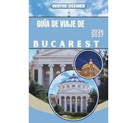 GUÍA DE VIAJE DE BUCAREST 2026-2027: Itinerarios día a día, recomendaciones de restaurantes y consejos de transporte para el casco antiguo y sus alrededores