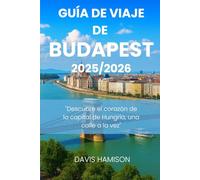 GUÍA DE VIAJE DE BUDAPEST 2025: "Descubre el corazón de la capital de Hungría, una calle a la vez"