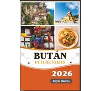 Guía de viaje de Bután 2026: Descubra la Tierra del Dragón del Trueno: Monasterios Sagrados, Aventuras en el Himalaya y Tradiciones Atemporales le Esperan