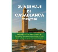 GUÍA DE VIAJE DE CASABLANCA 2025/2026: Explore la vibrante ciudad costera de Marruecos: principales atracciones, comida local, cultura, compras y consejos de viaje