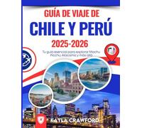 Guía De Viaje De Chile Y Perú 2025-2026: Tu guía esencial para explorar Machu Picchu, Atacama y más allá