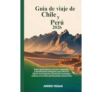 Guía de viaje de Chile y Perú 2026: Rutas inspiradoras,secretos regionales y planificación inteligente para ahorrar dinero en aventuras a través de los paisajes andinos y los sitios patrimoniales anc