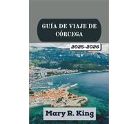 GUÍA DE VIAJE DE CÓRCEGA 2025-2026: Un recorrido por paisajes espectaculares, pueblos atemporales y el corazón cultural de una tierra marcada por acantilados de piedra caliza, tradiciones ancestrales