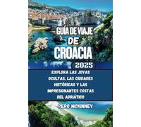 Guía de viaje de Croacia 2025: Explora las joyas ocultas, las ciudades históricas y las impresionantes costas del Adriático