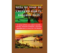 GUÍA DE VIAJE DE CRUCERO POR EL DANUBIO 2025: Su manual definitivo para explorar maravillas naturales, información privilegiada y atracciones imperdibles para su crucero por el río Danubio
