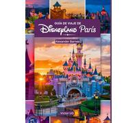 Guía de viaje de Disneyland París: Un manual completo para amantes y entusiastas de la aventura con mapas, fotografías y contenido detallado ... en los parques temáticos de Disneyworld)