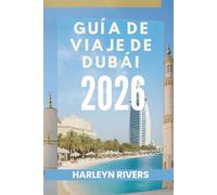 GUÍA DE VIAJE DE DUBÁI 2026: Lujo y aventura: Tu guía de las delicias árabes