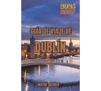 GUÍA DE VIAJE DE DUBLÍN 2026-2027: Planifique su viaje teniendo en cuenta la lluvia, las multitudes y los precios, con calles transitables a pie, ... pueblos costeros, gastronomía y transporte