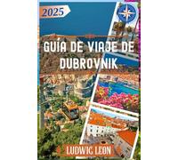 GUÍA DE VIAJE DE DUBROVNIK 2025: Explora la joya del Adriático: cultura, costas y viajes inteligentes en Dubrovnik