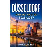 GUÍA DE VIAJE DE DÜSSELDORF 2026/2027: Explora una arquitectura atemporal, barrios creativos, cervecerías históricas, colecciones de arte, parques pintorescos y experiencias culturales