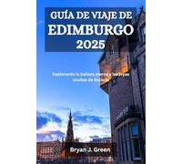 GUÍA DE VIAJE DE EDIMBURGO 2025: Explorando la belleza eterna y las joyas ocultas de Escocia