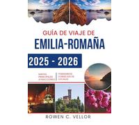 GUÍA DE VIAJE DE EMILIA-ROMAÑA 2025-2026: Disfrute de las delicias culinarias y los tesoros culturales del norte de Italia