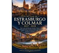 GUÍA DE VIAJE DE ESTRASBURGO Y COLMAR 2027-2028: Todo lo que necesitas para descubrir Alsacia:principales atracciones,mercados ... de un día,transporte, e itinerarios