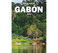 GUÍA DE VIAJE DE GABÓN 2025: Descubre paisajes salvajes y maravillas ocultas en el último edén de África